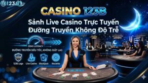 Casino 123B – Sảnh Live Casino Trực Tuyến Đường Truyền Không Độ Trễ