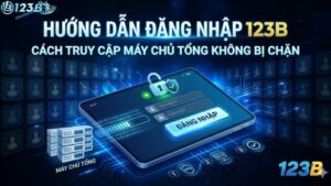 Hướng Dẫn Đăng Nhập 123B – Cách Truy Cập Máy Chủ Tổng Không Bị Chặn